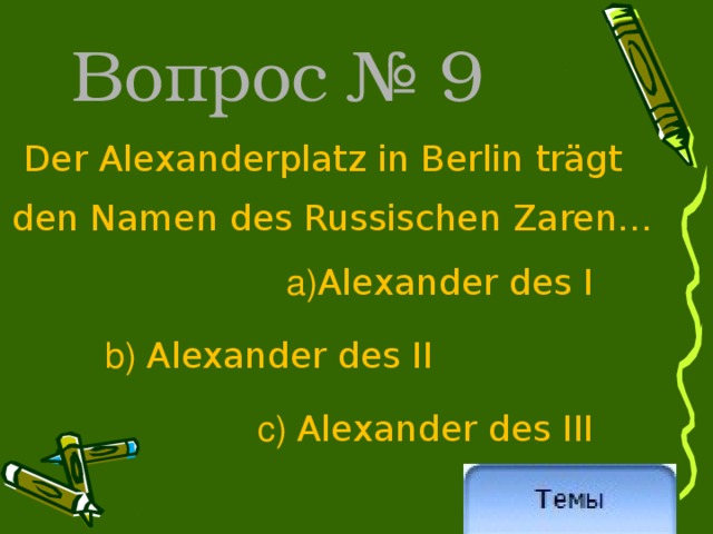 Вопрос № 9  Der Alexanderplatz in Berlin trägt den Namen des Russischen Zaren… a) Alexander des I  b) Alexander des II c)  Alexander des III 