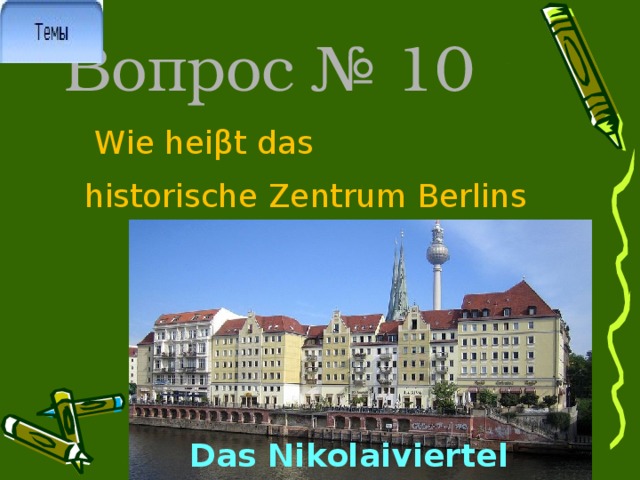 Вопрос № 10  Wie heiβt das historische Zentrum Berlins Das Nikolaiviertel 