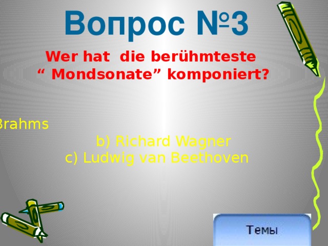 Вопрос №3 Wer hat die berühmteste “ Mondsonate” komponiert? Brahms   b) Richard Wagner c) Ludwig van Beethoven 