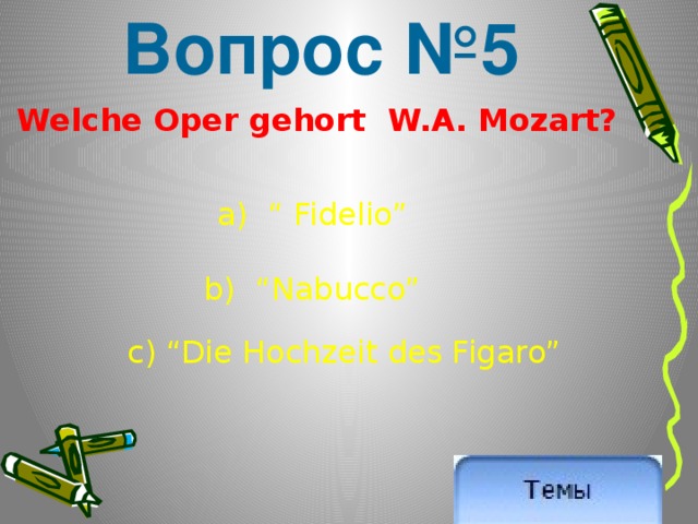 Вопрос №5 Welche Oper gehort W.A. Mozart? a) “ Fidelio” b) “Nabucco” c) “Die Hochzeit des Figaro” 