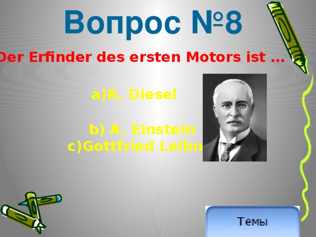 Вопрос №8 Der Erfinder des ersten Motors ist … a)R. Diesel  b) A. Einstein c)Gottfried Leibniz 