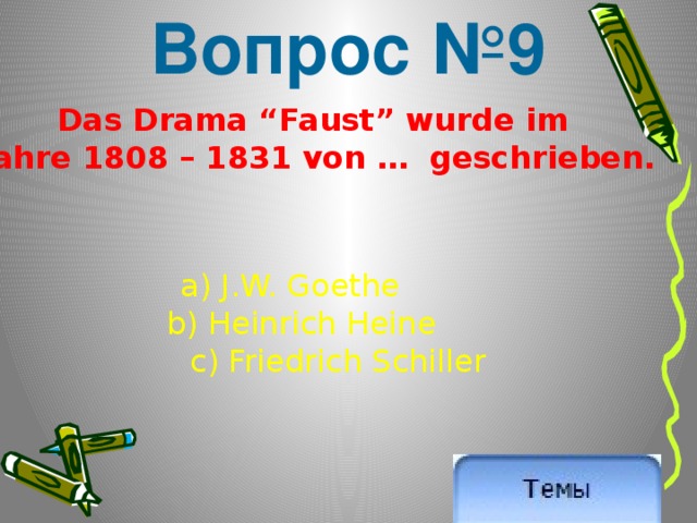 Вопрос №9 Das Drama “Faust” wurde im Jahre 1808 – 1831 von … geschrieben. a) J.W. Goethe  b) Heinrich Heine   c) Friedrich Schiller 
