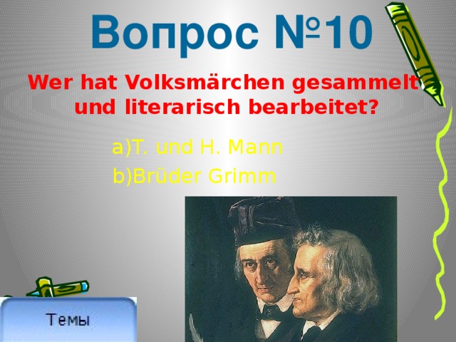 Вопрос №10 Wer hat Volksmärchen gesammelt  und literarisch bearbeitet? a)T. und H. Mann b)Brüder Grimm 