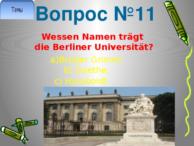 Вопрос №11 Wessen Namen trägt die Berliner Universität? a)Brüder Grimm; b) Goethe; c) Humboldt. 