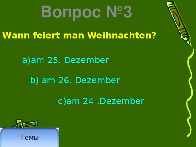 Вопрос №3 Wann feiert man Weihnachten? a)am 25. Dezember b) am 26. Dezember  c)am 24 .Dezember 