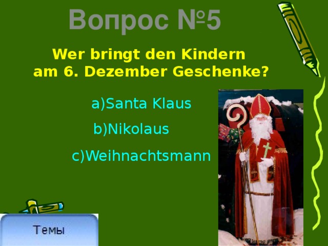Вопрос №5 Wer bringt den Kindern am 6. Dezember Geschenke? a)Santa Klaus c)Weihnachtsmann b)Nikolaus 