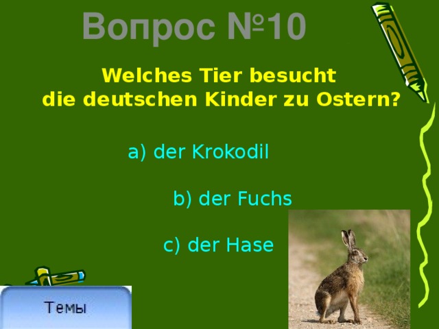 Вопрос №10 Welches Tier besucht  die deutschen Kinder zu Ostern? a) der Krokodil  b) der Fuchs c) der Hase 