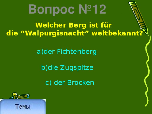 Вопрос №12 Welcher Berg ist für die “Walpurgisnacht” weltbekannt? a)der Fichtenberg  b)die Zugspitze c) der Brocken 
