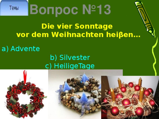 Вопрос №13 Die vier Sonntage vor dem Weihnachten heiβen… Advente b) Silvester c) HeiligeTage 