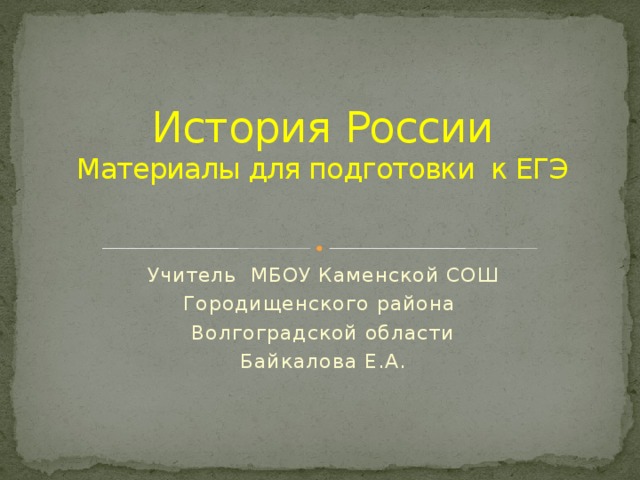 История России  Материалы для подготовки к ЕГЭ   Учитель МБОУ Каменской СОШ Городищенского района Волгоградской области Байкалова Е.А. 