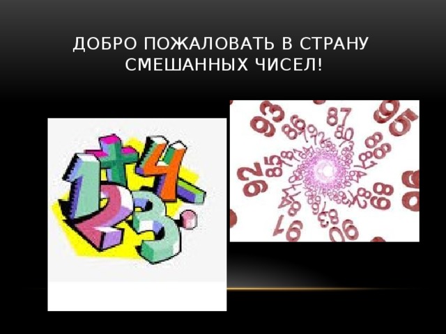 Добро пожаловать в страну  смешанных чисел! 