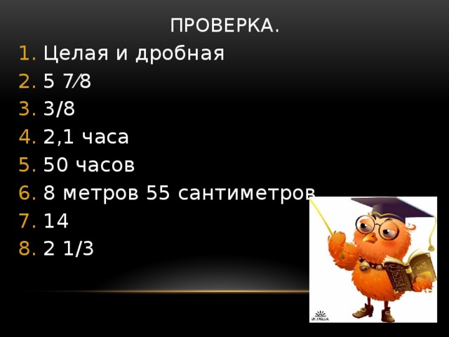 Проверка. Целая и дробная 5 7⁄8 3/8 2,1 часа 50 часов 8 метров 55 сантиметров 14 2 1/3 