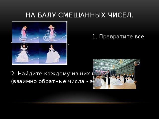 На балу смешанных чисел.  1. Превратите все числа в смешанные. 2. Найдите каждому из них пару (взаимно обратные числа - это пара). 