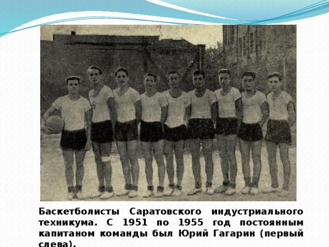 Баскетболисты Саратовского индустриального техникума. С 1951 по 1955 год постоянным капитаном команды был Юрий Гагарин (первый слева). 
