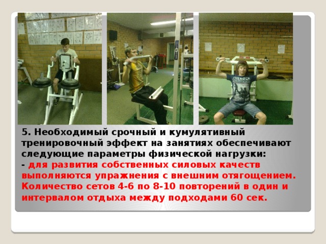 4. Для повышения уровня силовых качеств целесообразно использовать тренажерные устройства комплексного и целевого воздействия: тренажер для мышц груди, для мышц спины; тренажер «тележка» для жима ногами; тренажер для мышц бедра лёжа и сидя; тренажёр Т-штанга для мышц спины; универсальная перекладин; силовые комплексные тренажёры: 