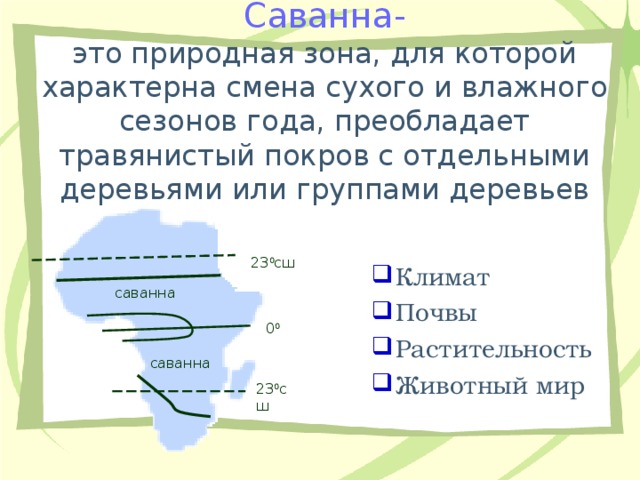 Саванна-  это природная зона, для которой характерна смена сухого и влажного сезонов года, преобладает травянистый покров с отдельными деревьями или группами деревьев Климат Почвы Растительность Животный мир 23 0 сш саванна 0 0 саванна 23 0 сш 