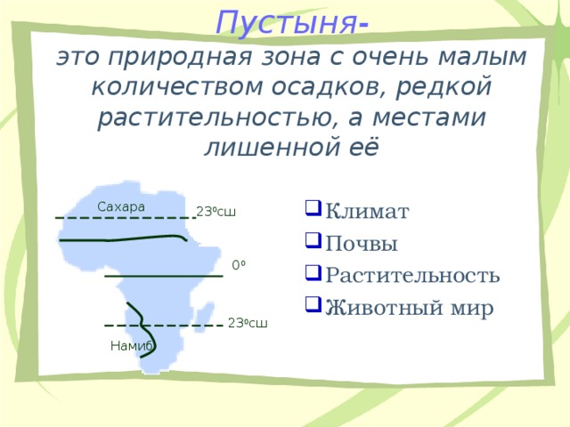 Пустыня-  это  природная зона с очень малым  количеством осадков, редкой растительностью, а местами лишенной её   Климат Почвы Растительность Животный мир Сахара 23 0 сш 0 0 23 0 сш Намиб 