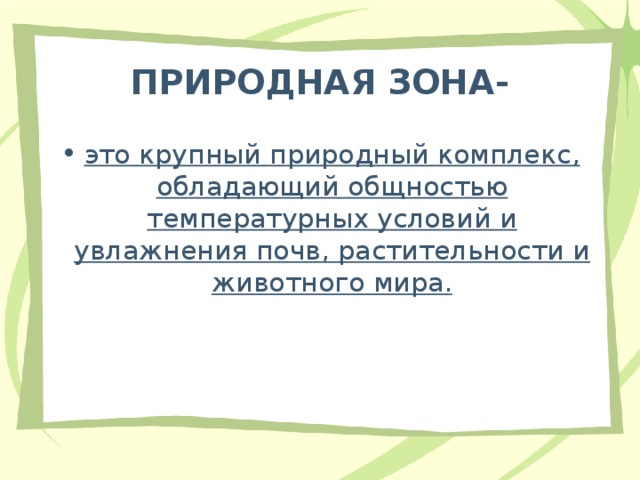 ПРИРОДНАЯ ЗОНА- это крупный природный комплекс, обладающий общностью температурных условий и увлажнения почв, растительности и животного мира. 