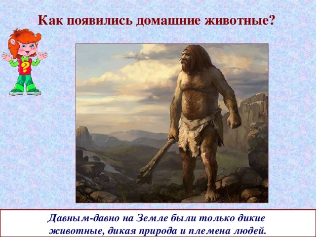 Как появились домашние животные? Давным-давно на Земле были только дикие животные, дикая природа и племена людей. 