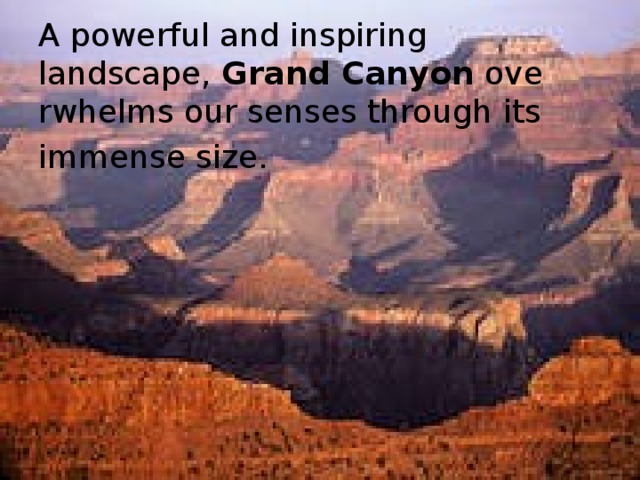 A powerful and inspiring landscape,  Grand   Canyon  overwhelms our senses through its immense size.  