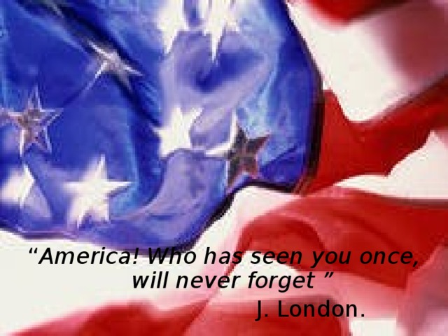 “ America!  Who has seen you once, will never forget ”  J. London. 