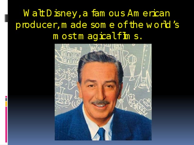 Walt Disney, a famous American producer, made some of the world’s most magical films. 