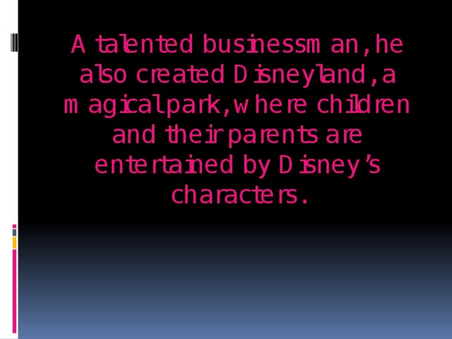 A talented businessman, he also created Disneyland, a magical park, where children and their parents are entertained by Disney’s characters. 