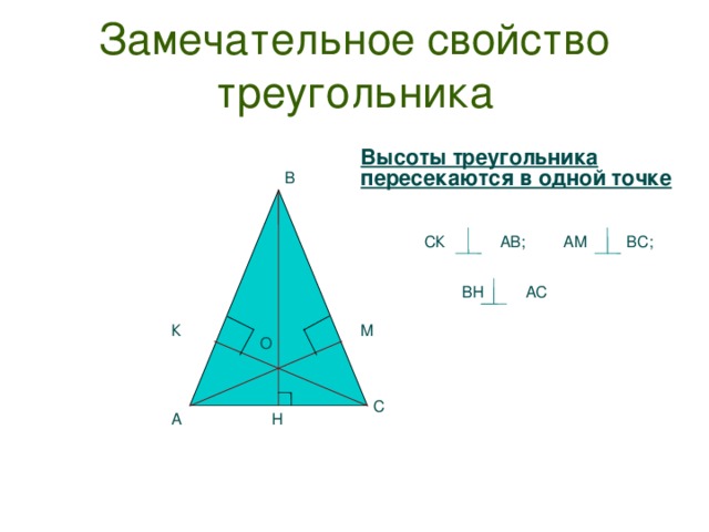 Замечательное свойство треугольника Высоты треугольника пересекаются в одной точке В СК АВ; АМ ВС; АС ВН К М О С Н А  