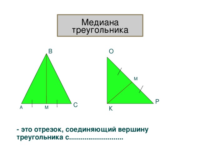 Медиана треугольника В О М Р С К А М - это о трезок, соединяющий вершину треугольника с............................ 3 
