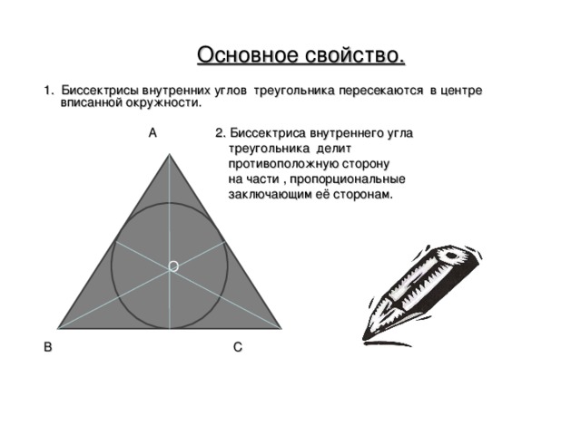  Основное свойство. 1. Биссектрисы внутренних углов треугольника пересекаются в центре вписанной окружности.  А 2. Биссектриса внутреннего угла  треугольника делит  противоположную сторону  на части , пропорциональные  заключающим её сторонам. В С  О 