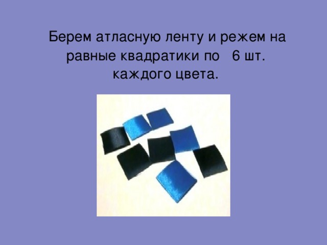  Берем атласную ленту и режем на равные квадратики по 6 шт. каждого цвета. 