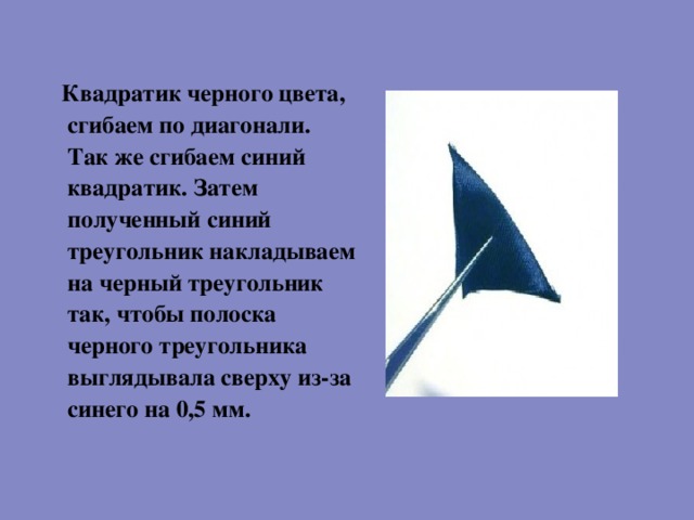  Квадратик черного цвета, сгибаем по диагонали. Так же сгибаем синий квадратик. Затем полученный синий треугольник накладываем на черный треугольник так, чтобы полоска черного треугольника выглядывала сверху из-за синего на 0,5 мм. 