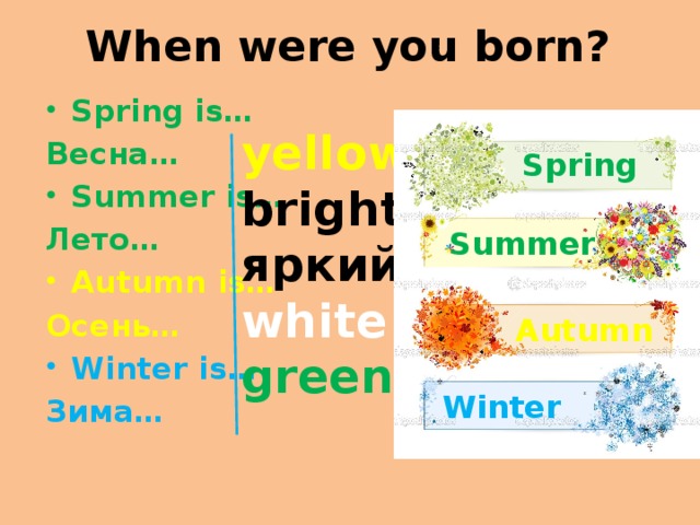 In autumn it is often. When were you born. Spring is Green Summer is Bright autumn is Yellow Winter is White произношение на русском. Spring is Green Summer is Bright autumn is Yellow Winter is White раскраска.