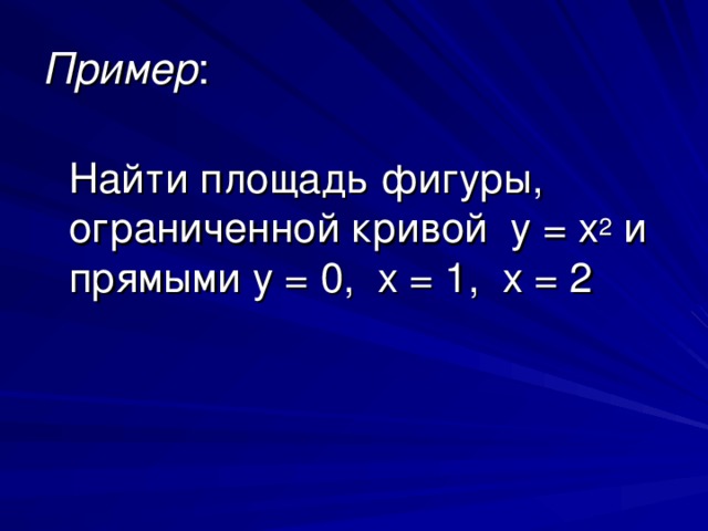 Пример Найти площадь фигуры, ограниченной кривой y = x 2 и прямыми y = 0, x = 1, x = 2 