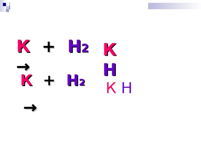 І І К + Н 2   → К Н К + Н 2 →  К Н 2 2 гидрид калия 