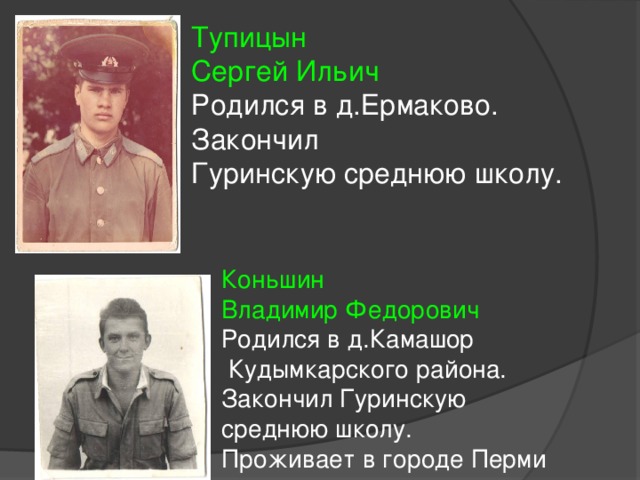 Тупицын Сергей Ильич Родился в д.Ермаково. Закончил Гуринскую среднюю школу. Коньшин Владимир Федорович Родился в д.Камашор  Кудымкарского района. Закончил Гуринскую среднюю школу. Проживает в городе Перми 