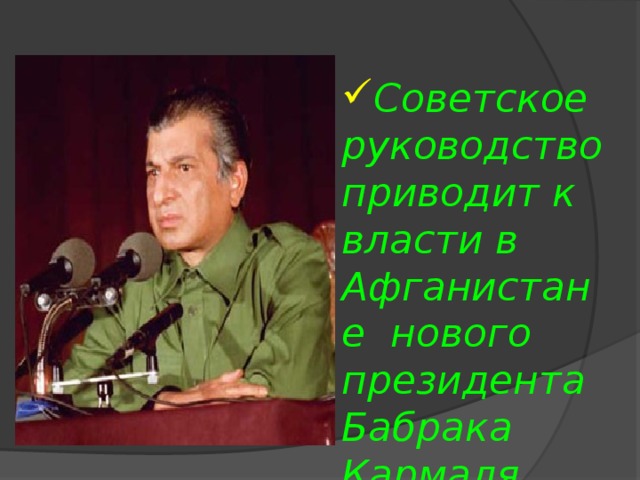 Советское руководство приводит к власти в Афганистане нового президента Бабрака Кармаля  