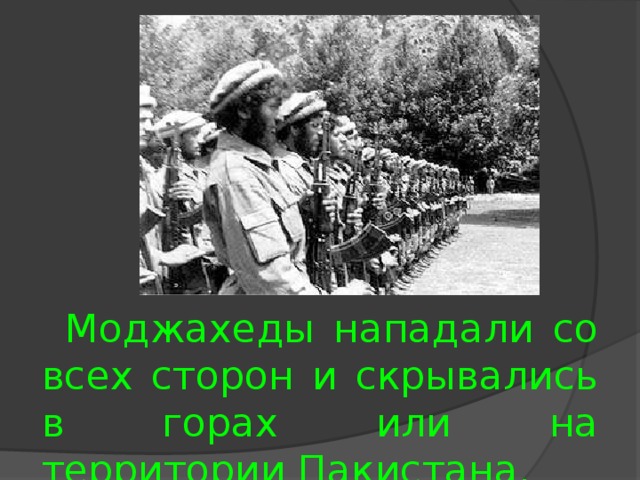 Моджахеды нападали со всех сторон и скрывались в горах или на территории Пакистана. 