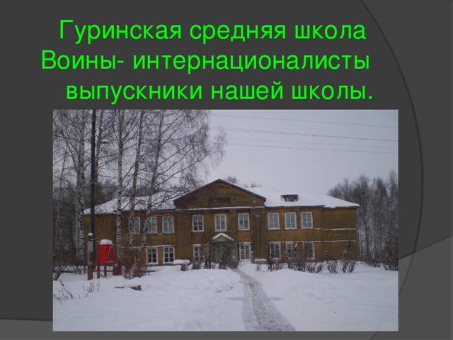  Гуринская средняя школа Воины- интернационалисты  выпускники нашей школы. 
