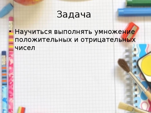 Задача Научиться выполнять умножение положительных и отрицательных чисел 