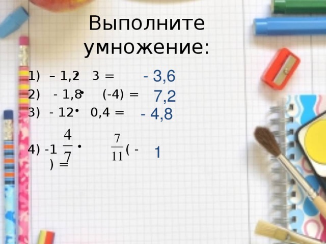 Выполните умножение: - 3,6 – 1,2 3 =  - 1,8 (-4) = - 12 0,4 = 4) -1 ( - ) = 7,2 - 4,8 1 