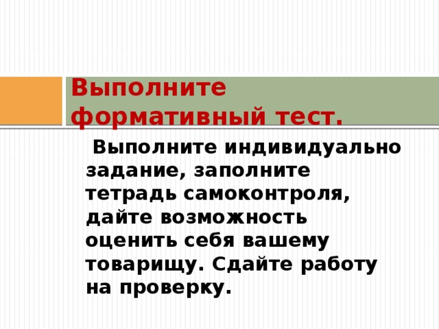 Выполните формативный тест.  Выполните индивидуально задание, заполните тетрадь самоконтроля, дайте возможность оценить себя вашему товарищу. Сдайте работу на проверку. 