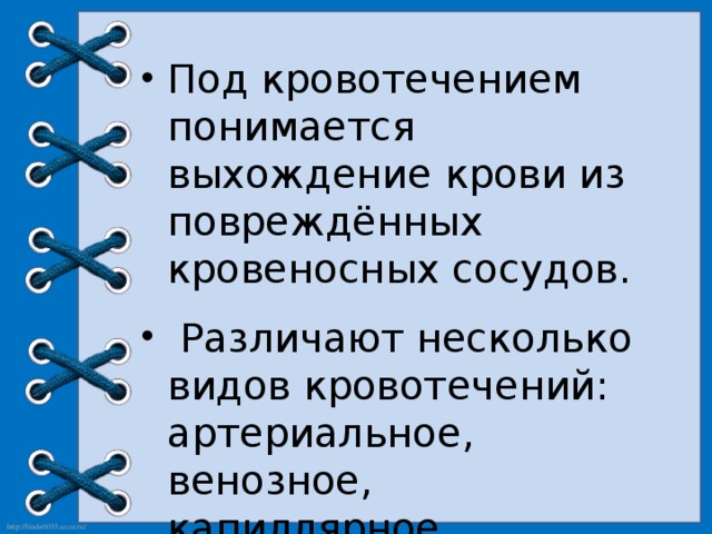 Под кровотечением понимается выхождение крови из повреждённых кровеносных сосудов.  Различают несколько видов кровотечений: артериальное, венозное, капиллярное, паренхиматозное. 