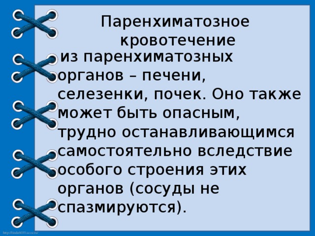 Паренхиматозное кровотечение  из паренхиматозных органов – печени, селезенки, почек. Оно также может быть опасным, трудно останавливающимся самостоятельно вследствие особого строения этих органов (сосуды не спазмируются). 