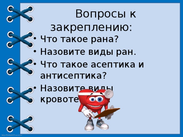  Вопросы к закреплению:   Что такое рана? Назовите виды ран. Что такое асептика и антисептика? Назовите виды кровотечений. 