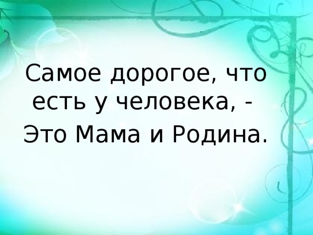 Самое дорогое, что есть у человека, - Это Мама и Родина. 