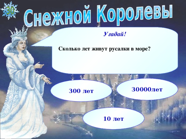 Угадай!  Сколько лет живут русалки в море?  30000лет 300 лет 10 лет  