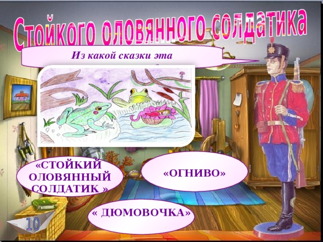 Из какой сказки эта иллюстрация?    «ОГНИВО» «СТОЙКИЙ ОЛОВЯННЫЙ СОЛДАТИК » « ДЮМОВОЧКА»  