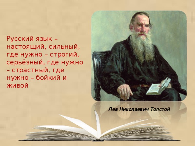 Русский язык – настоящий, сильный, где нужно – строгий, серьёзный, где нужно – страстный, где нужно – бойкий и живой Лев Николаевич Толстой 