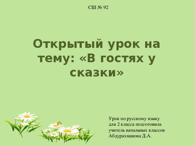 СШ № 92 Открытый урок на тему: «В гостях у сказки» Урок по русскому языку для 2 класса подготовила учитель начальных классов Абдурахманова Д.А. 